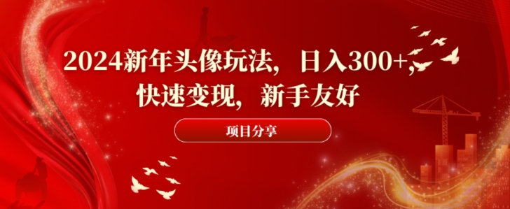 2024新年头像玩法，日入300+，快速变现，新手友好