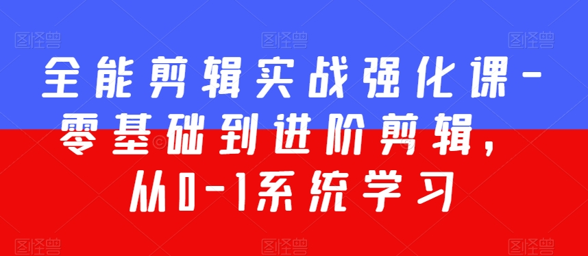 全能剪辑实战强化课-零基础到进阶剪辑，从0-1系统学习，200节课程加强版！