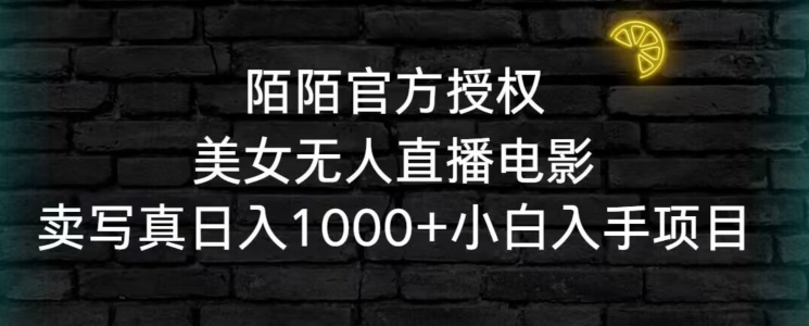 陌陌官方授权美女无人直播电影，卖写真日入1000+小白入手项目
