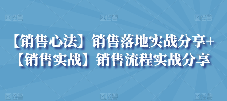 【销售心法】销售落地实战分享+【销售实战】销售流程实战分享