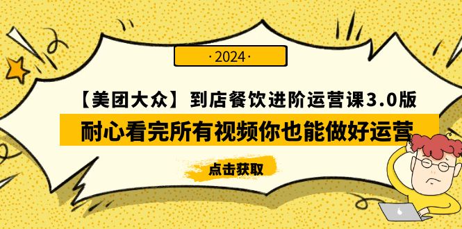 （9723期）【美团-大众】到店餐饮 进阶运营课3.0版，耐心看完所有视频你也能做好运营