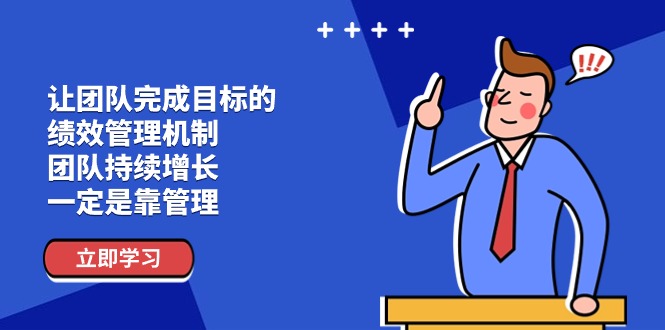 （11325期）让团队-完成目标的 绩效管理机制，团队持续增长，一定是靠管理