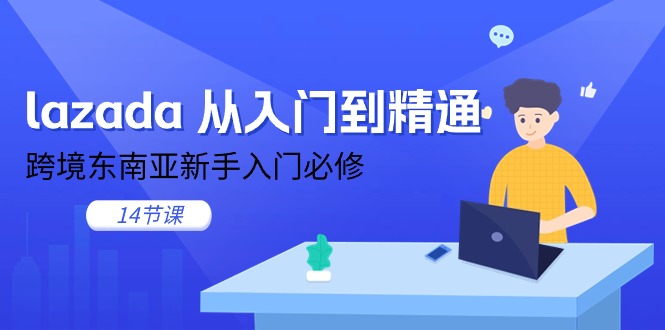 lazada从入门到精通，跨境东南亚新手入门必修（14节课）