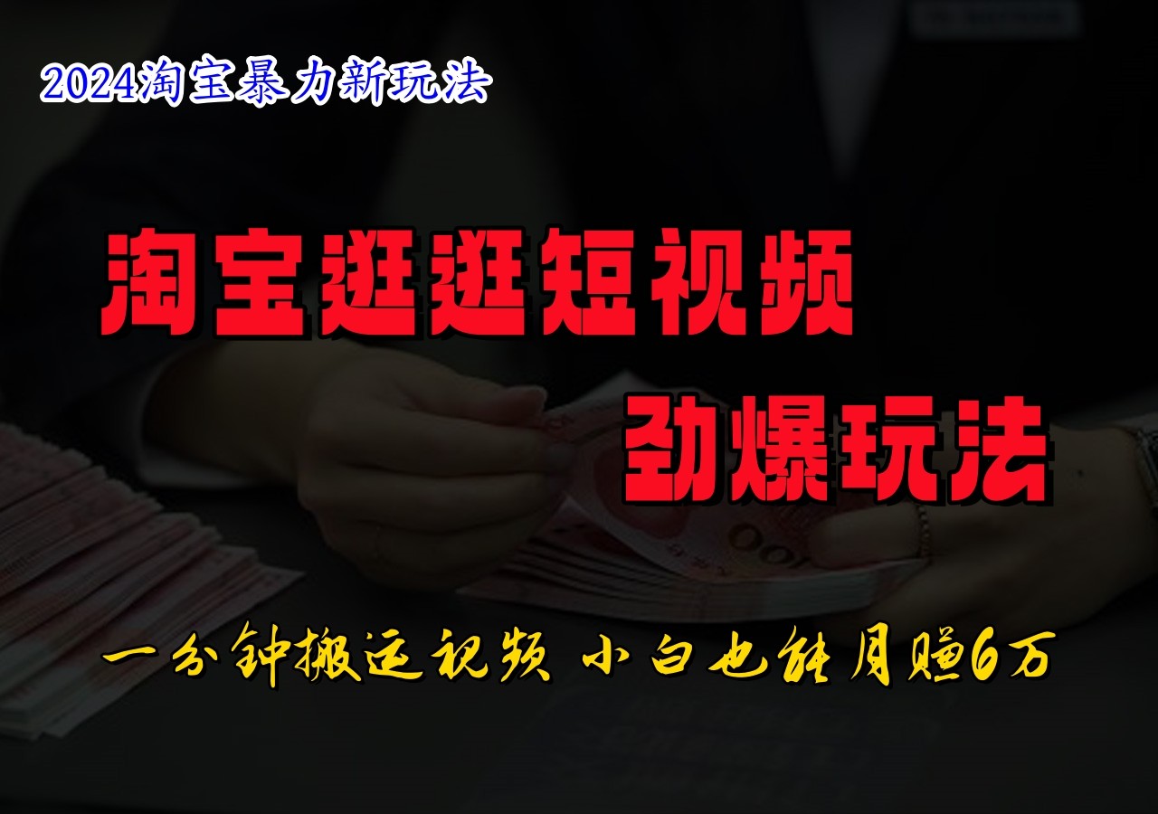 淘宝逛逛短视频劲爆玩法，只需一分钟搬运视频，小白也能日入500+