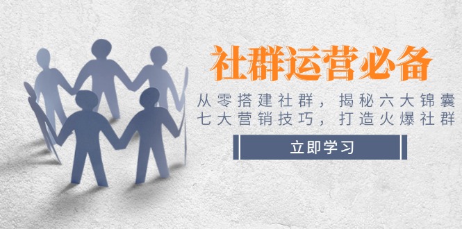 （14102期）社群运营必备！从零搭建社群，揭秘六大锦囊、七大营销技巧，打造火爆社群