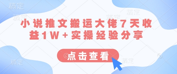 小说推文搬运大佬7天收益1W+实操经验分享