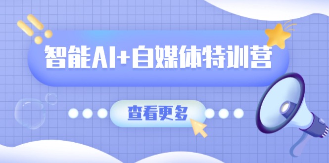 （14129期）智能AI+自媒体特训营：涵盖文本创作、图像创作、视频创作和职场办公几大类