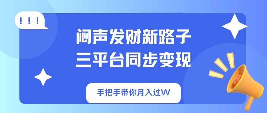 （14182期）闷声发财新路子！三平台同步变现，手把手带你月入过W