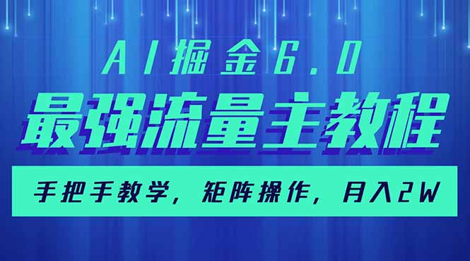 （14378期）AI掘金6.0，最强流量主教程，手把手教学，矩阵操作，月入2w+