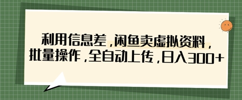 利用信息差，闲鱼卖虚拟资料，批量操作，全自动上传，日入3张