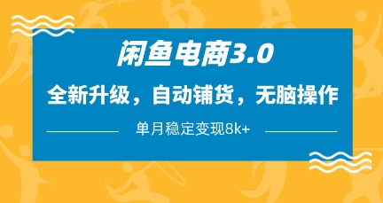 闲鱼电商3.0，全新升级，自动铺货，无脑操作，单月稳定变现8k+