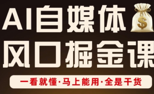 AI自媒体风口掘金课，一看就懂·马上能用·全是干货