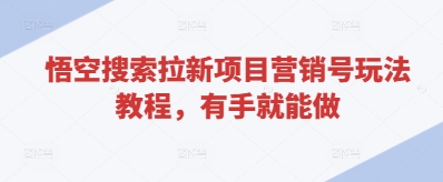 悟空搜索拉新项目营销号玩法教程，有手就能做
