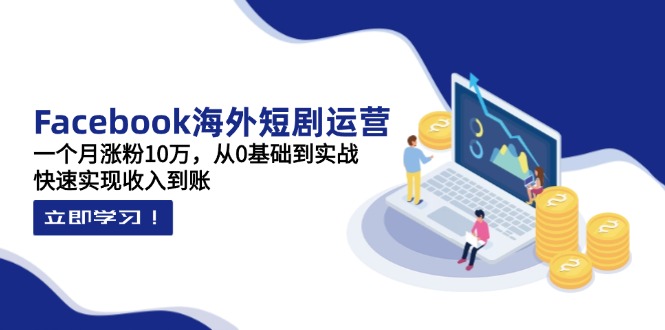 （14328期）Facebook海外短剧运营：一个月涨粉10万，从0基础到实战，快速实现收入到账