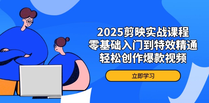 （14271期）2025剪映实战课程，零基础入门到特效精通，轻松创作爆款视频