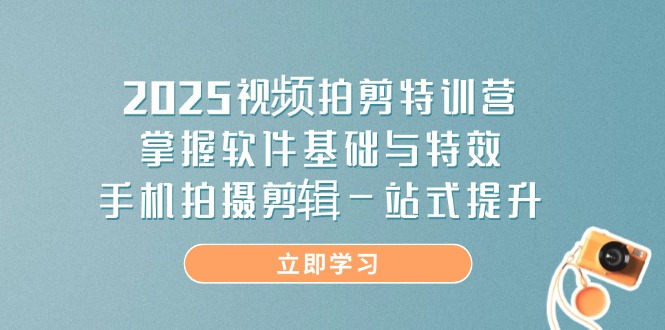 （14272期）2025视频拍剪特训营，掌握软件基础与特效，手机拍摄剪辑一站式提升
