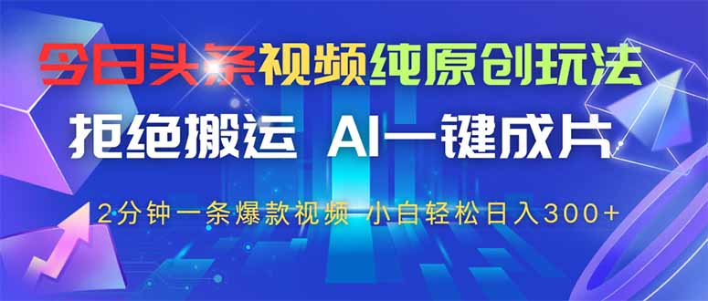 （14612期）今日头条视频纯原创玩法，拒绝搬运，AI一键成片， 2分钟一条爆款视频，…