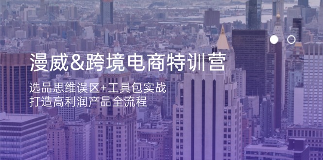 （14295期）漫威 跨境电商特训营：选品思维误区+工具包实战，打造高利润产品全流程