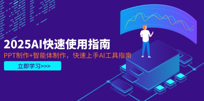 （14380期）2025AI快速使用指南，PPT制作+智能体制作，快速上手AI工具指南