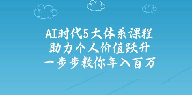 人工智能时代五大体系课程：助力个人价值跃升，一步步教你年入百万