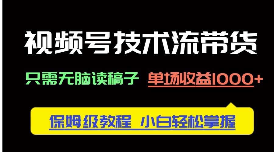 （14476期）视频号技术流带货，只需无脑读稿子，单场收益1000+ 保姆级教程，小白轻…