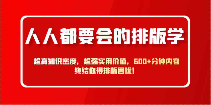人人都要会的排版学，超高知识密度，超强实用价值，600+分钟内容终结你得排版困扰！