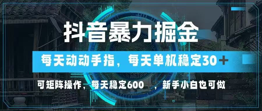 （14541期）抖音暴力掘金，动动手指就可以，单机30+，可矩阵操作，每天稳定600+，…