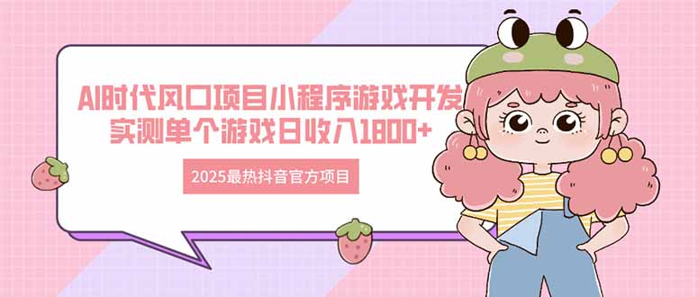 （14512期）2025最热抖音官方项目 Ai时代风口项目小程序游戏开发 实测单个游戏日收…
