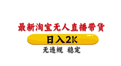淘宝无人直播带货【最新】，日入2K，独家技术，无违规无封号，长期稳定，操作简单
