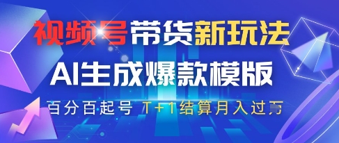 视频号带货新玩法，AI生成，百分百原创爆款模版，百分百起号，高佣商品T+1结算月入过W