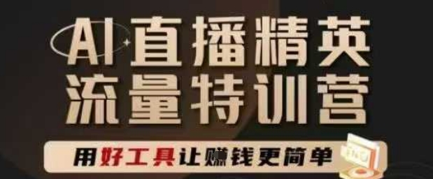 AI直播精英官方特训营，直播底层逻辑和ai实操技巧，用好工具让挣米更简单