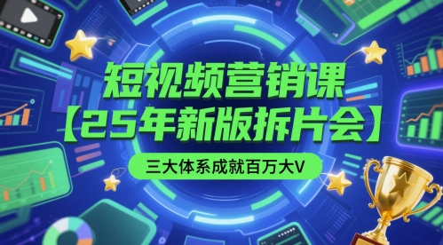 短视频营销课【25年新版拆片会】三大体系成就百万大V，包含正课、拆片会、手把手教学直播课等