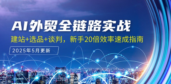 （14907期）AI外贸全链路实战，建站+选品+谈判，新手20倍效率速成指南