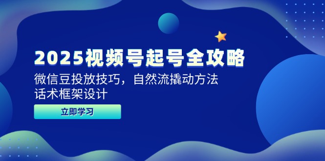 （14919期）2025视频号起号全攻略，微信豆投放技巧，自然流撬动方法，话术框架设计