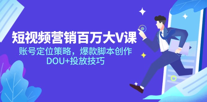 （14920期）短视频营销百万大V课，账号定位策略，爆款脚本创作，DOU+投放技巧
