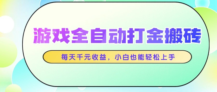 游戏全自动打金搬砖，每天千元收益，小白也能轻松上手