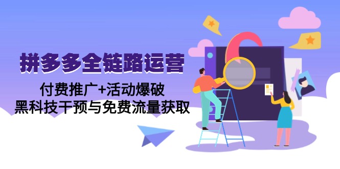 （14789期）拼多多全链路运营5月课：付费推广+活动爆破，黑科技干预与免费流量获取