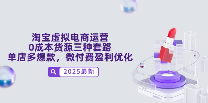 （14739期）淘宝虚拟电商运营，0成本货源三种套路，单店多爆款，微付费盈利优化