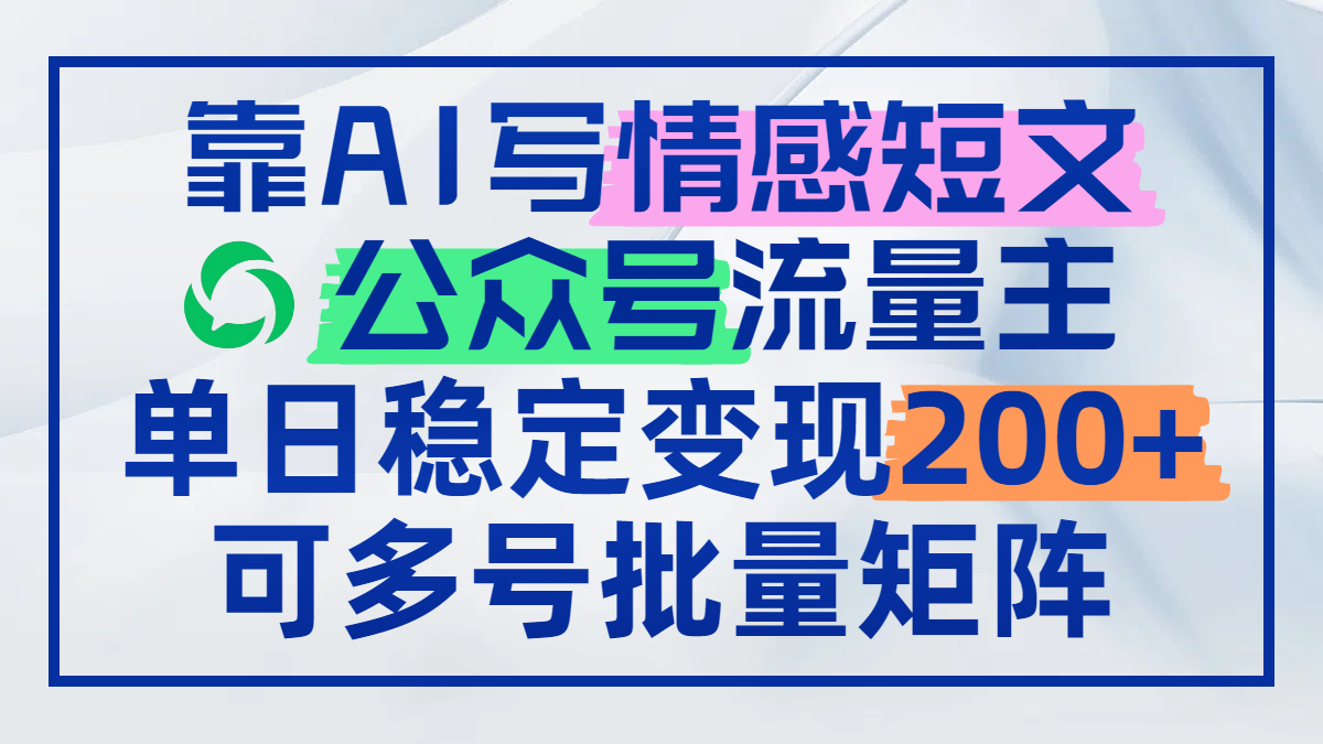 （14712期）靠AI写情感短文，公众号流量主日赚200+，可多号批量矩阵