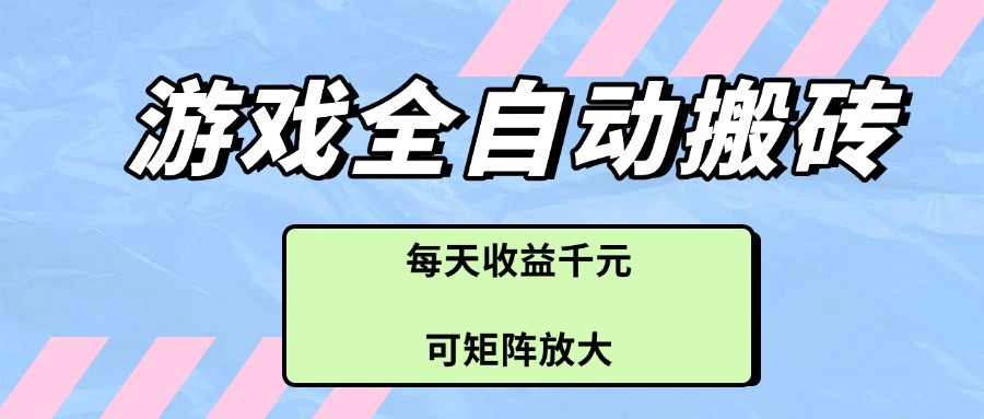 游戏全自动搬砖项目，每天收益千元，可矩阵放大