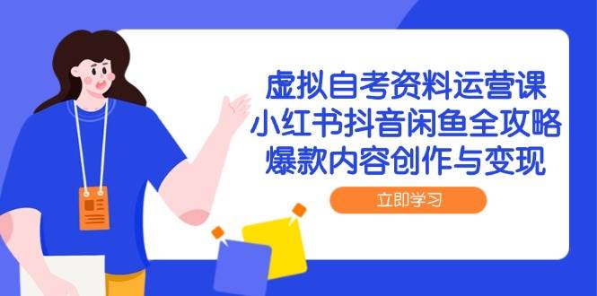 虚拟自考资料运营课，小红书抖音闲鱼全攻略，爆款内容创作与变现