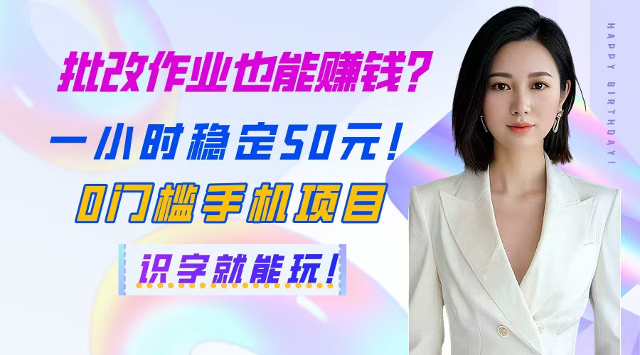 （14658期）批改作业也能赚钱？一小时稳定50元！0门槛手机项目，识字就能玩！
