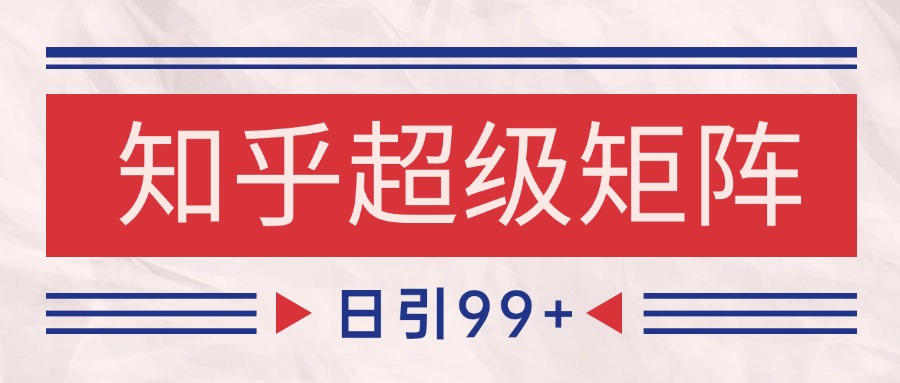 知乎超级矩阵玩法引流高质量精准粉SEO覆盖 日变现4000+