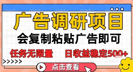 广告调研项目，会复制粘贴广告即可，任务无限量，日收益稳定5张