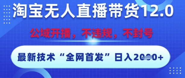 淘宝无人直播带货12.0，最新技术，不封号，不违规，操作简单，开播爆单，日入多张