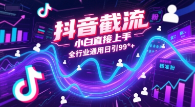 抖音截流，小白直接上手，全行业通用日引99+精准粉