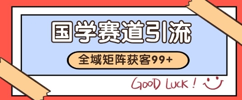 国学赛道精准拓客，自热矩阵日引99+ 获客SOP
