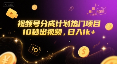 视频号分成计划热门项目，10秒出视频，日入1k+