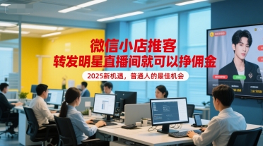 微信小店推客，转发明星直播间就可以挣佣金，2025新机遇，普通人的最佳机会