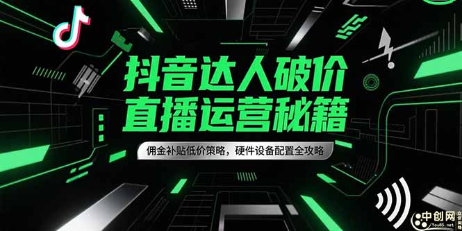 （15185期）抖音达人破价直播运营秘籍，佣金补贴低价策略，硬件设备配置全攻略